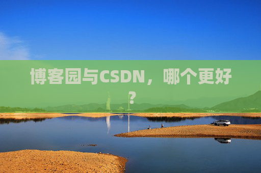 博客园与CSDN,哪个更好?